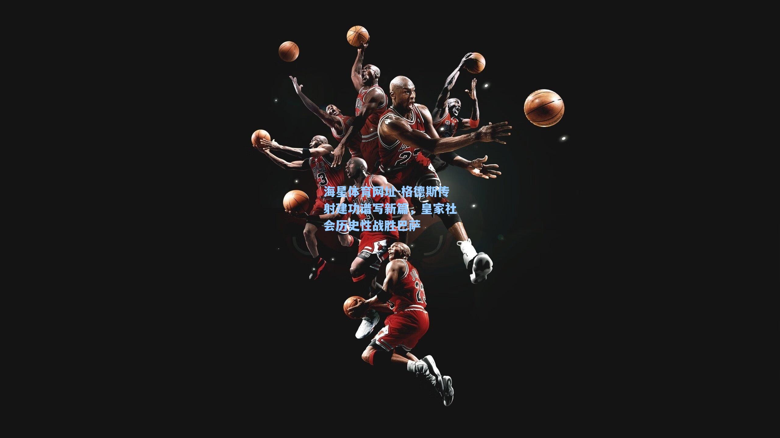 格德斯传射建功谱写新篇，皇家社会历史性战胜巴萨