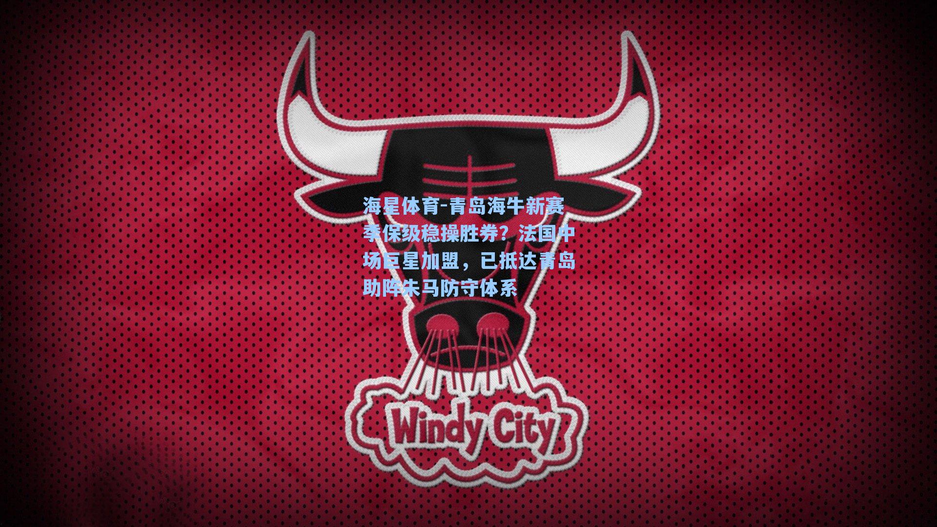 海星体育-青岛海牛新赛季保级稳操胜券？法国中场巨星加盟，已抵达青岛助阵朱马防守体系