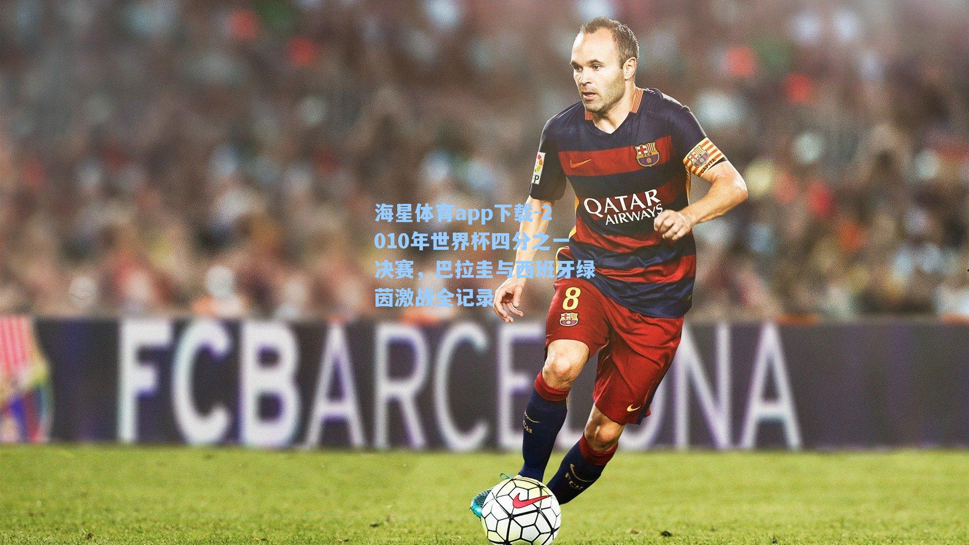海星体育app下载-2010年世界杯四分之一决赛，巴拉圭与西班牙绿茵激战全记录