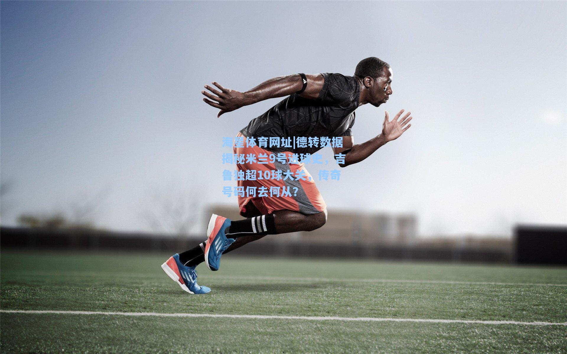 德转数据揭秘米兰9号进球史，吉鲁独超10球大关，传奇号码何去何从？