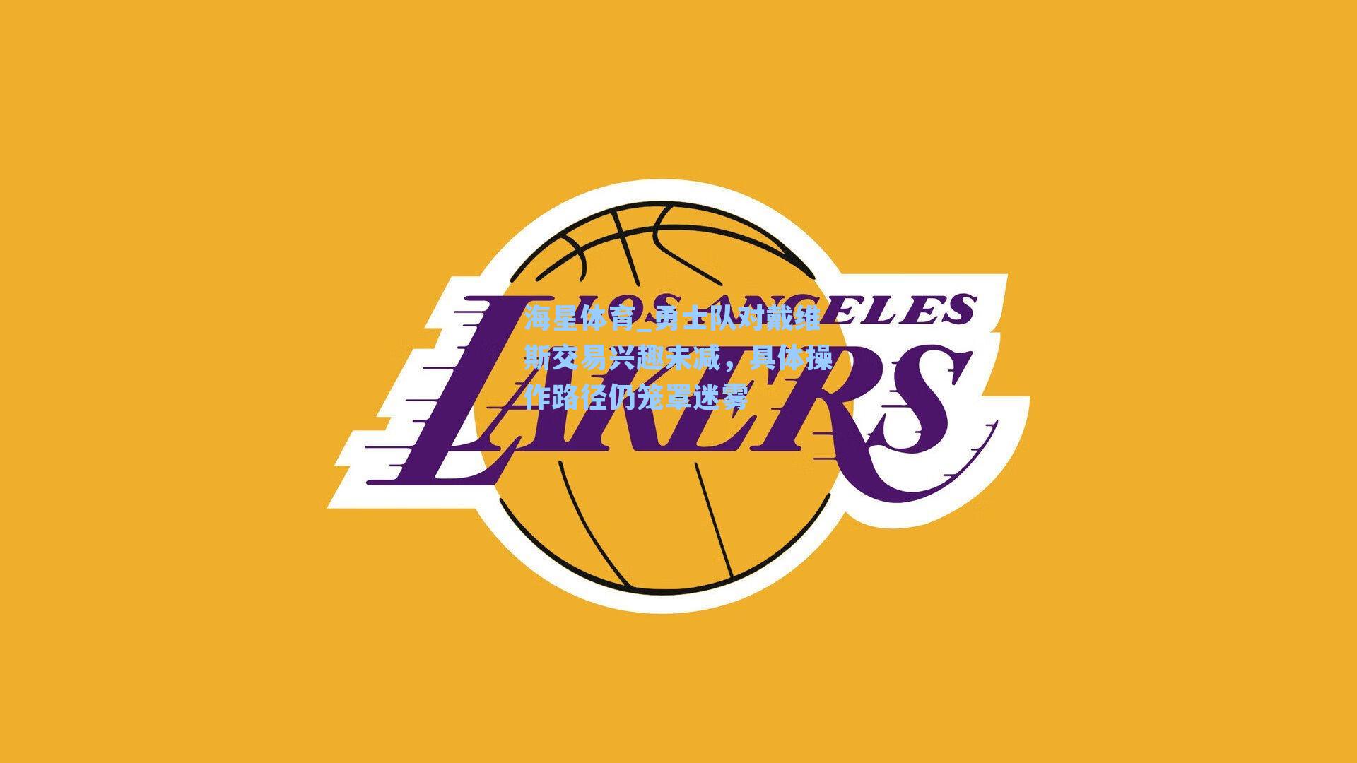 海星体育_勇士队对戴维斯交易兴趣未减，具体操作路径仍笼罩迷雾