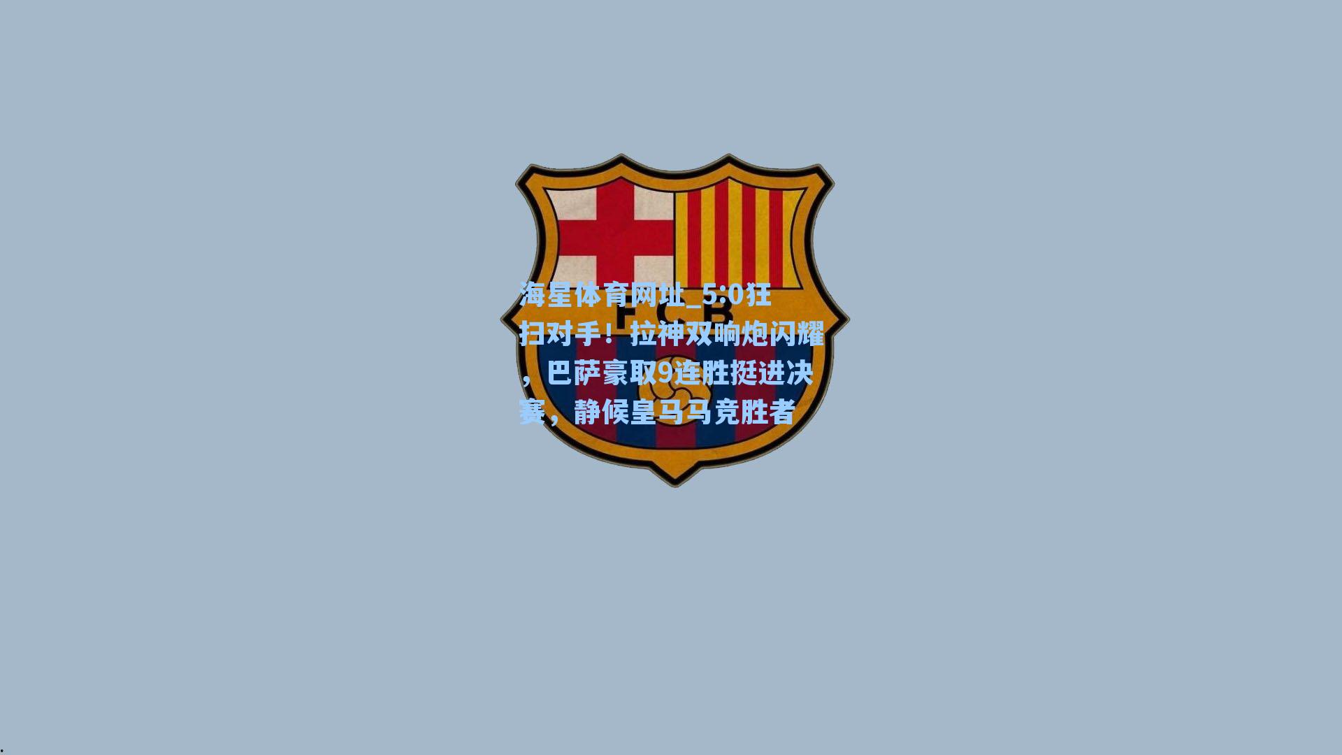 海星体育网址_5:0狂扫对手！拉神双响炮闪耀，巴萨豪取9连胜挺进决赛，静候皇马马竞胜者