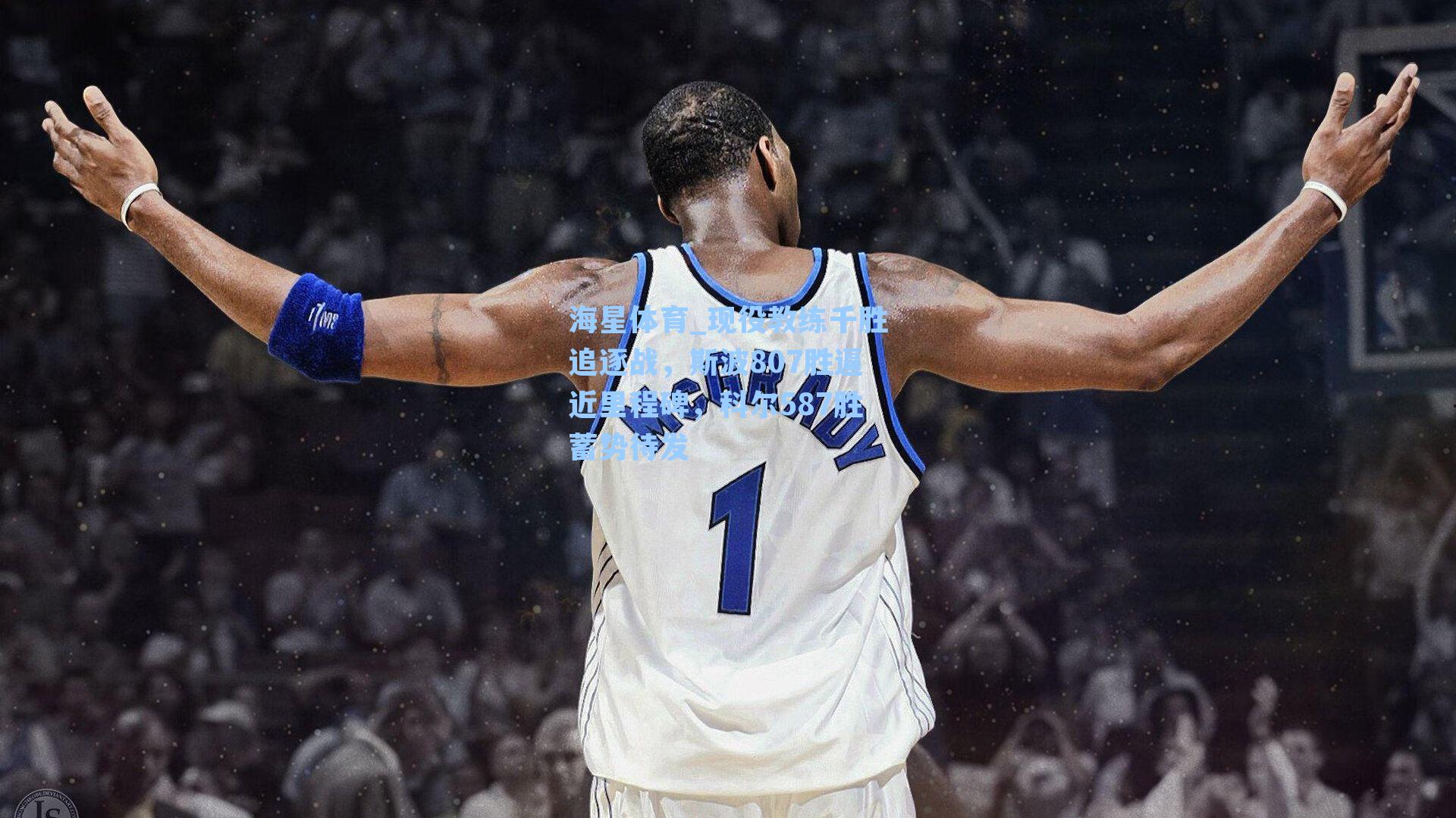 海星体育_现役教练千胜追逐战，斯波807胜逼近里程碑，科尔587胜蓄势待发