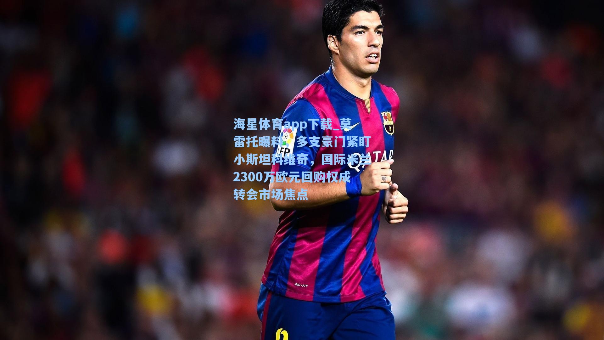 莫雷托曝料,多支豪门紧盯小斯坦科维奇,国际米兰2300万欧元回购权成转会市场焦点