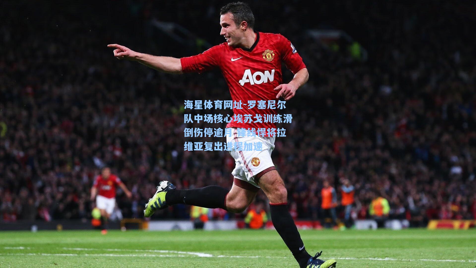海星体育网址-罗塞尼尔队中场核心埃苏戈训练滑倒伤停逾月 锋线悍将拉维亚复出进程加速
