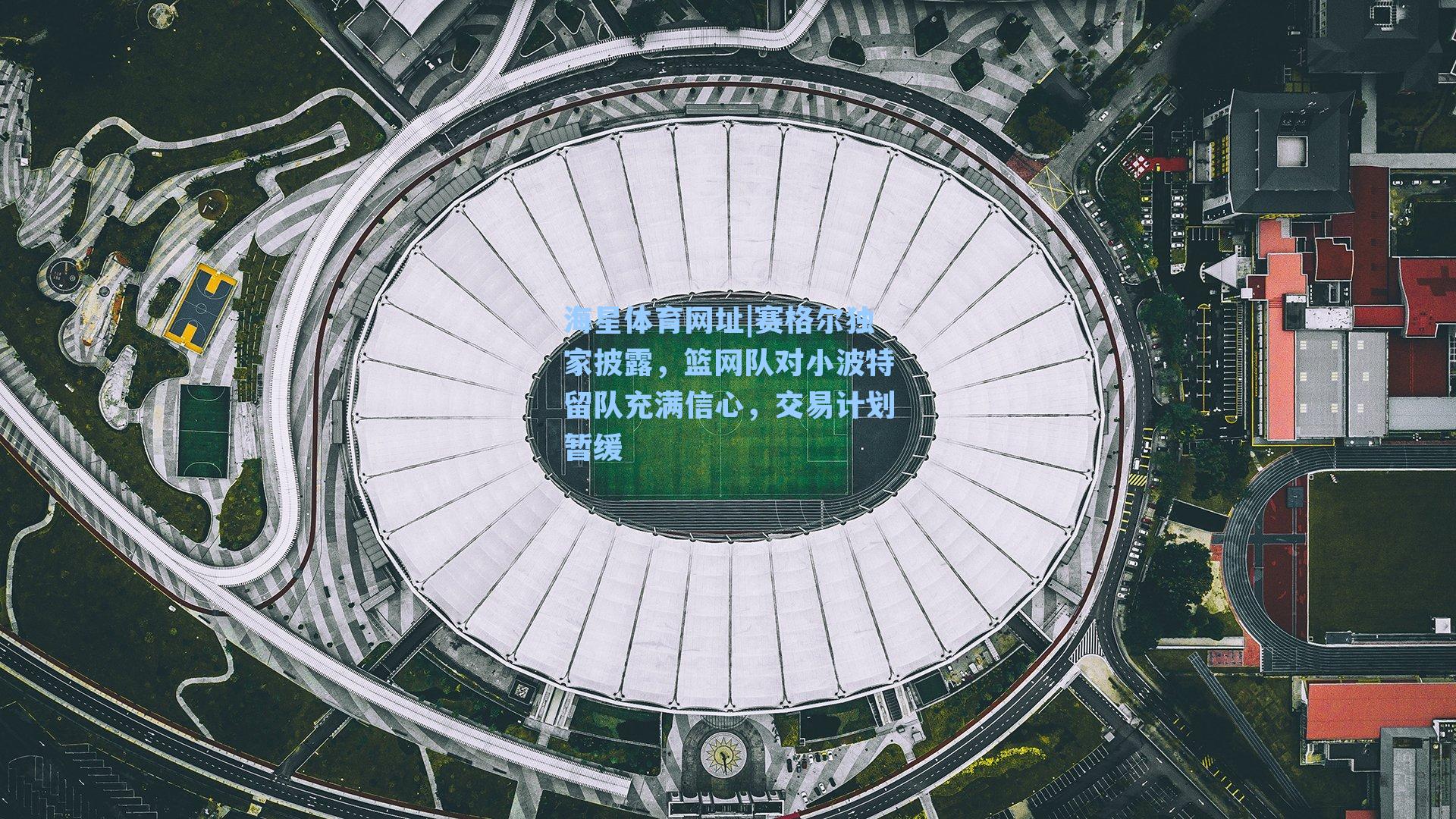 海星体育网址|赛格尔独家披露，篮网队对小波特留队充满信心，交易计划暂缓