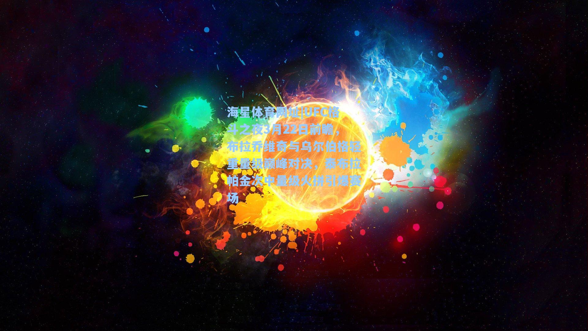 海星体育网址|UFC格斗之夜3月22日前瞻，布拉乔维奇与乌尔伯格轻重量级巅峰对决，泰布拉帕金次中量级火拼引爆赛场