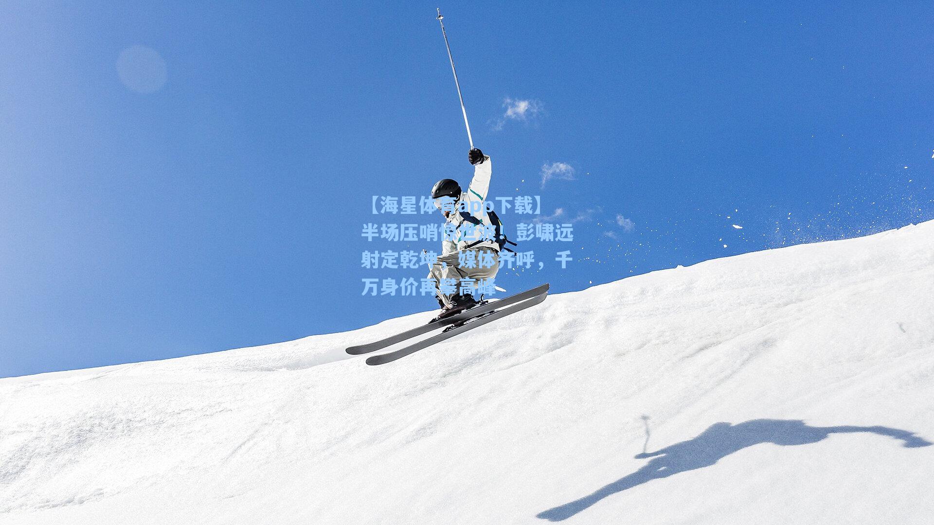 【海星体育app下载】半场压哨惊世波！彭啸远射定乾坤，媒体齐呼，千万身价再攀高峰